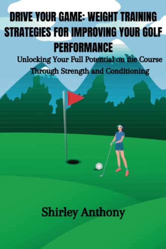DRIVE YOUR GAME:WEIGHT TRAINING STRATEGIES FOR IMPROVING YOUR GOLF PERFORMANCE: Unlocking Your Full Potential on the Course Through Strength and Conditioning