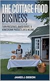 The Cottage Food Business: Turn Preserves, Baked Goods, and Homegrown Products Into Income (The Backyard Homestead Series Book 6)