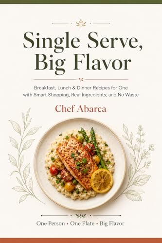 Single Serve Big Flavor: Single Serve, Big Flavor Breakfast, Lunch & Dinner Recipes for One with Smart Shopping, Real Ingredients, and No Waste (English Edition)