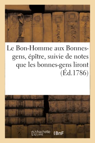 Le Bon-Homme Aux Bonnes-Gens, Épître, Suivie de Notes Que Les Bonnes-Gens Liront (French Edition)