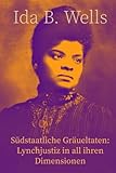 Südstaatliche Gräueltaten: Lynchjustiz in all ihren Dimensionen - Ida B. Wells - Barnett Übersetzer: Jessica Dueber 