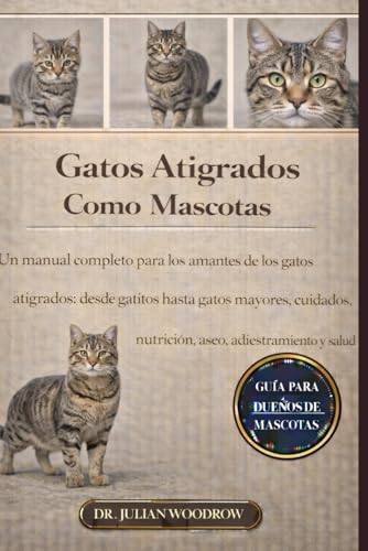 LOS GATOS ATIGUADOS COMPLETOS COMO MASCOTAS: Un manual completo para los amantes de los gatos atigrados: desde gatitos hasta gat