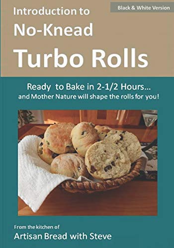 Introduction to No-Knead Turbo Rolls (Ready to Bake in 2-1/2 Hours… and Mother Nature will shape the rolls for you!) (B&W Version): From the kitchen of Artisan Bread with Steve (No-knead Turbo Bread)