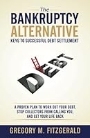 The Bankruptcy Alternative: Keys to Successful Debt Settlement: A Proven Plan to Work Out Your Debt, Stop Creditors from Calling You, and Move On With Your Life 1946203270 Book Cover