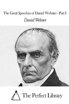 The Great Speeches and Orations of Daniel Webster, Volume I: With an Essay on Daniel Webster as a Master of English Style