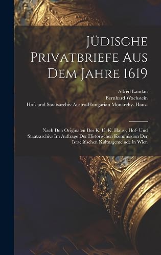 Jüdische Privatbriefe aus dem Jahre 1619: Nach den Originalen des K. u. K. Haus-, Hof- und Staatsarchivs im Auftrage der Historischen Kommission der ... Kultusgemeinde in Wien (German Edition)