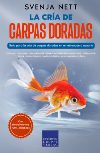 La cría de carpas doradas   Guía para la cría de carpas doradas en un estanque o acuario: Comprar, mantener, criar peces de colores, en interiores o exteriores