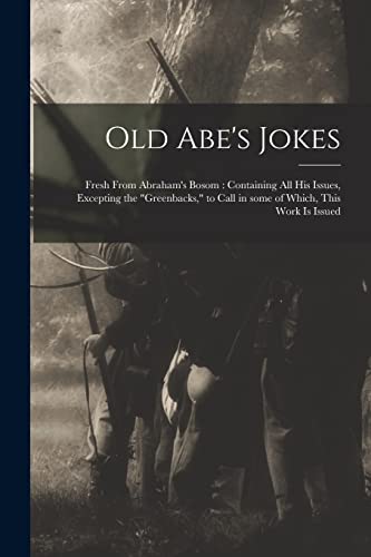 Old Abe's Jokes: Fresh From Abraham's Bosom: Containing All His Issues, Excepting the "greenbacks," to Call in Some of Which, This Work is Issued