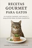 Recetas Gourmet para Gatos: 101 Platos Caseros, Naturales y Exquisitos para Felinos Exigentes (Cocina para Gatos)