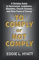 To Comply or Not to Comply: A Christian Guide to Government Lockowns, Mandates, Church Closures and other Forms of Tyranny 1888435658 Book Cover