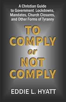 To Comply or Not to Comply: A Christian Guide to Government Lockowns, Mandates, Church Closures and other Forms of Tyranny