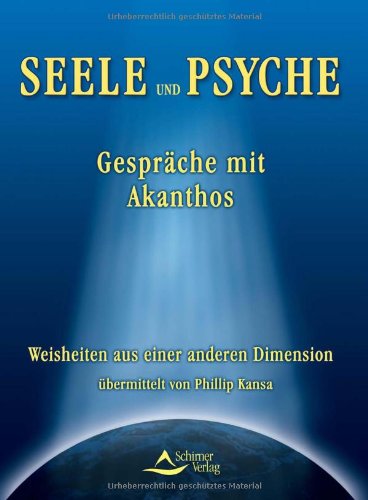 Seele und Psyche. Gespräche mit Akanthos. Weisheiten aus einer anderen Dimension