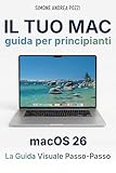  Il Tuo Mac - Guida Completa per Principianti – macOS 26 Tahoe: La guida passo dopo passo per adulti e senior che usano il Mac per la prima volta (Your Tech Made Easy - in Italiano) (Italian Edition)