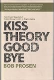 Kiss Theory Good Bye: Five Proven Ways to Get Extraordinary Results in Any Company