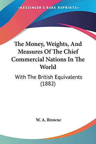 The Money, Weights, And Measures Of The Chief Commercial Nations In The World: With The British Equivalents (1882)