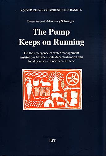 The Pump Keeps on Running: On the emergence of water management institutions between state decentralization and local practices in northern Kunene (Koelner Ethnologische Studien, Band 36)