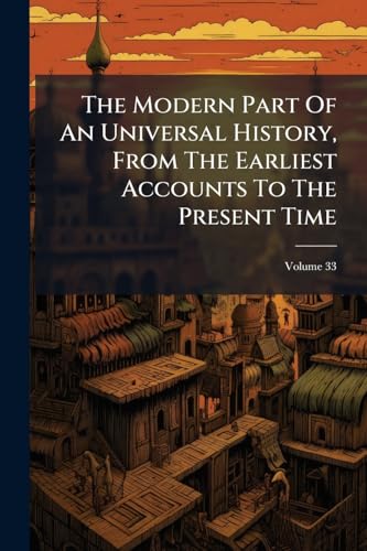The Modern Part Of An Universal History, From The Earliest Accounts To The Present Time; Volume 33