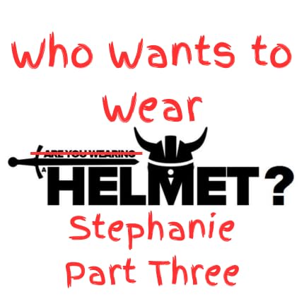 Who Wants To Wear A Helmet? - Stephanie Part Three