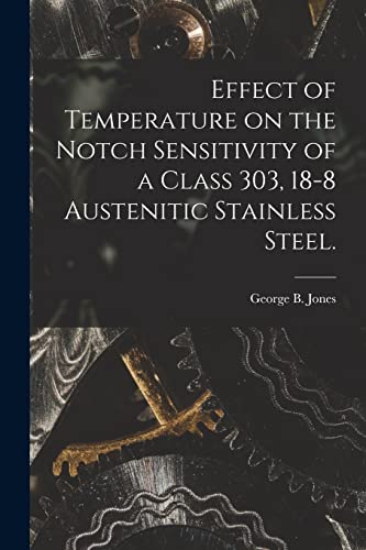 Effect of Temperature on the Notch Sensitivity of a Class 303, 18-8 Austenitic Stainless Steel.