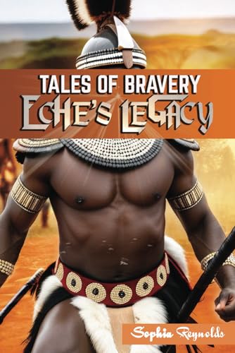 Eche's Legacy - Tales of bravery: Explore the Timeless Story of Bravery, Love, and Redemption in Ancient Africa