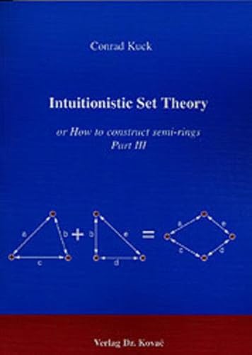 Intuitionistic Set Theory . or How to construct semi-rings Part III (Schriftenreihe Forschungsergebnisse zur Informatik)