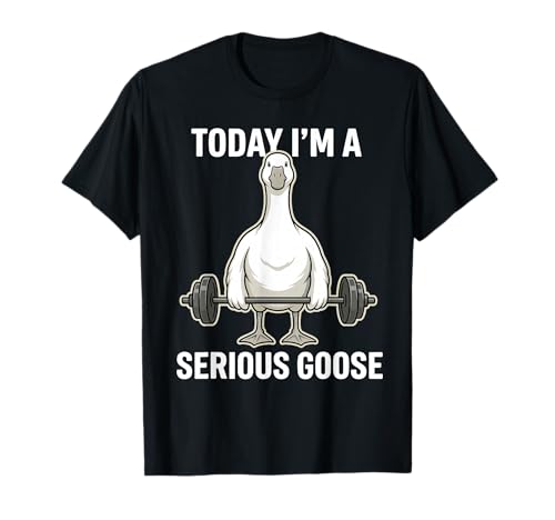 Today I'm a Serious Goose Gym Humor Fitness T-Shirt