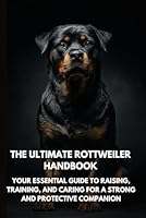 The Ultimate Rottweiler Handbook: Your Essential Guide to Raising, Training, and Caring for a Strong and Protective Companion B0F62GYV14 Book Cover