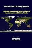 North Korea's Military Threat: Pyongyang's Conventional Forces, Weapons Of Mass Destruction, And Ballistic Missiles