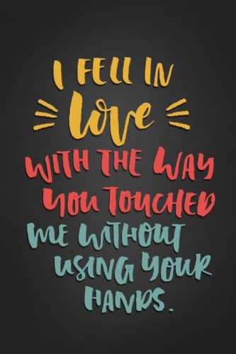 i fell in love with the way you touched me wethout using your hands: Funny quotes Valentine's Day Notebook Journal Gift For Husband, Wifey, Boyfriend, Girlfriend.. 110 pages, 6x9 inches