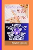 ARTISTIC ODYSSEY OF TISH CYRUS: Beyond Management and Production – A Journey through Visual Arts, Fashion, and Culinary Exploration -  Independently published