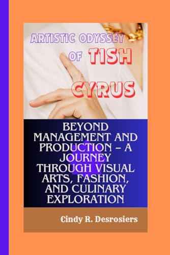 ARTISTIC ODYSSEY OF TISH CYRUS: Beyond Management and Production – A Journey through Visual Arts, Fashion, and Culinary Exploration -  Independently published
