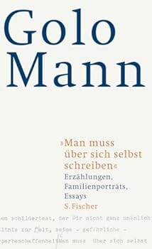 Man muss über sich selbst schreiben: Erzählungen, Familienporträts, Essays