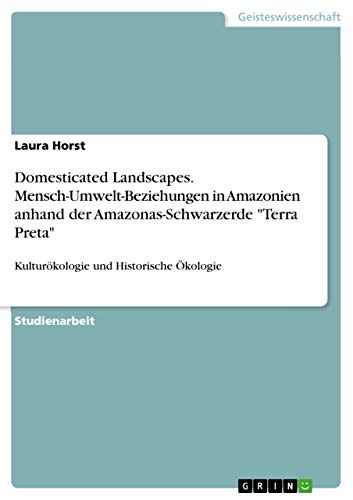 Domesticated Landscapes. Mensch-Umwelt-Beziehungen in Amazonien anhand der Amazonas-Schwarzerde "Terra Preta": Kulturökologie und Historische Ökologie (German Edition)