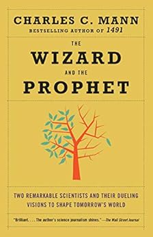 The Wizard and the Prophet: Two Remarkable Scientists and Their Dueling Visions to Shape Tomorrow's World by [Charles C. Mann]