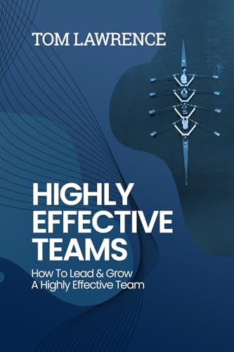 Highly Effective Teams: How To Lead & Grow A Highly Effective Team (The Highly Effective Leader'S Book Series)