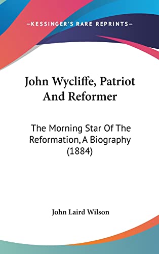 John Wycliffe, Patriot And Reformer: The Morning Star Of The Reformation, A Biography (1884)