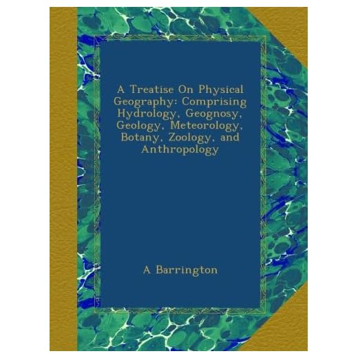 A Treatise On Physical Geography: Comprising Hydrology, Geognosy, Geology, Meteorology, Botany, Zoology, and Anthropology