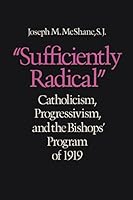"Sufficiently Radical": Catholicism, Progressivism and the Bishops' Program of 1919 0813206316 Book Cover
