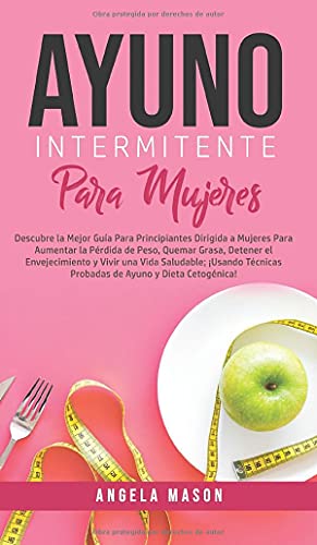 Ayuno Intermitente Para Mujeres: Descubre La Mejor Guía para Principiantes Dirigida a Mujeres para Aumentar la Pérdida de Peso, Quemar Grasa, Detener ... Ayuno y Dieta Cetogénica! (Spanish Edition)