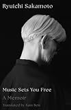 Music Sets You Free: The long-awaited memoir of legendary Japanese composer and musical visionary Ryuichi Sakamoto, published for the first time in English
