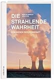 Die strahlende Wahrheit: Vom Wesen der Atomkraft - Martin Arnold, Urs Fitze 