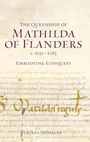 The Queenship of Mathilda of Flanders, c. 1031-1083: Embodying Conquest