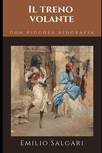 Il treno volante: Romanzo di avventura di Emilio Salgari + Piccola biograf