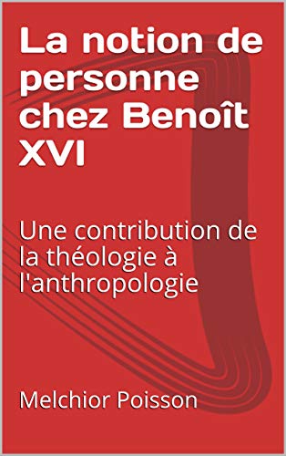 Télécharger La notion de personne chez Benoît XVI: Une contribution de la théologie à l'anthropologie PDF Ebook En Ligne