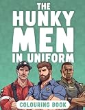 The Hunky Men In Uniform Colouring Book: Attractive Muscular Working Men Coloring Book Pages For Adults