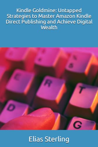 Kindle Goldmine: Untapped Strategies to Master Amazon Kindle Direct Publishing and Achieve Digital Wealth