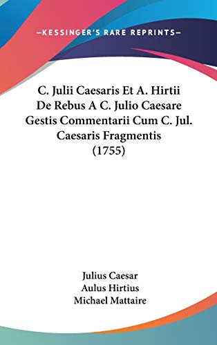 C. Julii Caesaris Et A. Hirtii De Rebus A C. Julio Caesare Gestis Commentarii Cum C. Jul. Caesaris Fragmentis (1755) (Latin Edition)