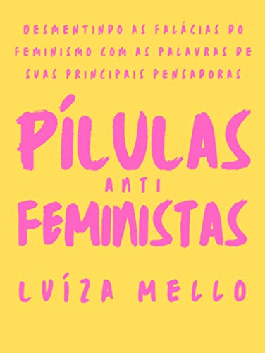 Pílulas Antifeministas: Desmentindo as falácias do feminismo com as palavts de suas principais pensa