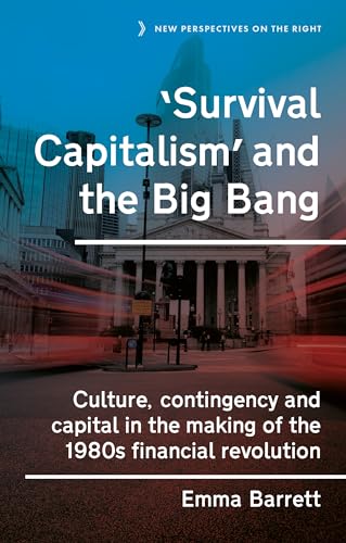 ‘Survival capitalism’ and the Big Bang: Culture, contingency and capital in the making of the 1980s financial revolution (New Perspectives on the Right, 17)