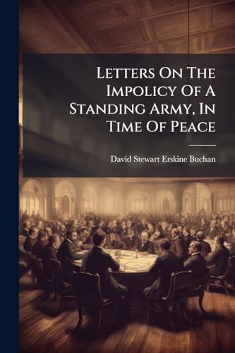 Letters On The Impolicy Of A Standing Army, In Time Of Peace: And, On The Unconstitutional And Illegal Measure Of Barracks: With A Postcript[!], ... This Island: Containing Also A Short Review